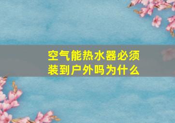 空气能热水器必须装到户外吗为什么