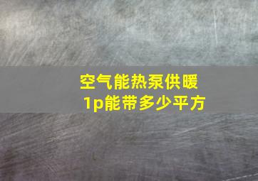 空气能热泵供暖1p能带多少平方