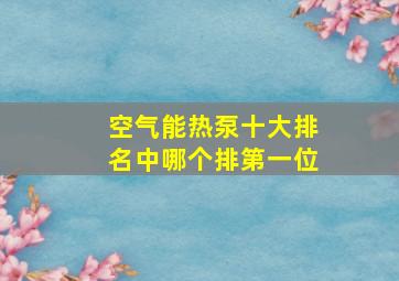 空气能热泵十大排名中哪个排第一位