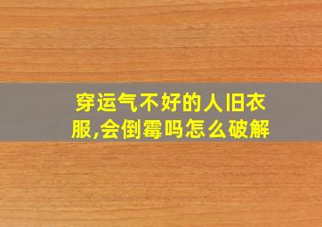 穿运气不好的人旧衣服,会倒霉吗怎么破解