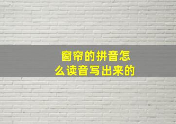 窗帘的拼音怎么读音写出来的