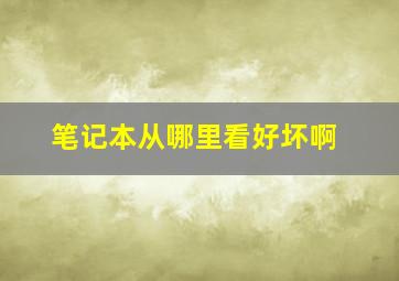 笔记本从哪里看好坏啊