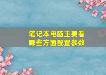 笔记本电脑主要看哪些方面配置参数