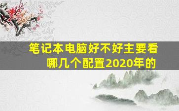 笔记本电脑好不好主要看哪几个配置2020年的