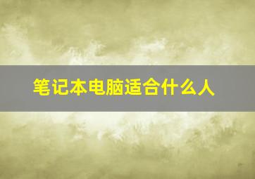 笔记本电脑适合什么人