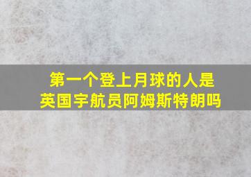 第一个登上月球的人是英国宇航员阿姆斯特朗吗