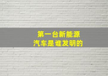 第一台新能源汽车是谁发明的