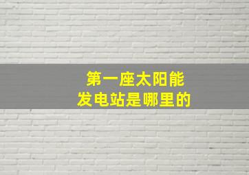 第一座太阳能发电站是哪里的