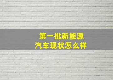 第一批新能源汽车现状怎么样