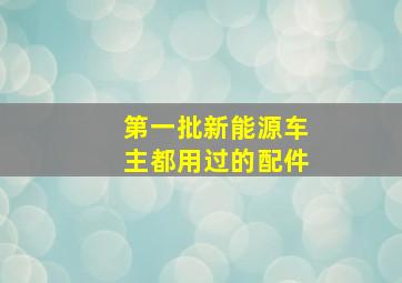 第一批新能源车主都用过的配件