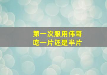 第一次服用伟哥吃一片还是半片