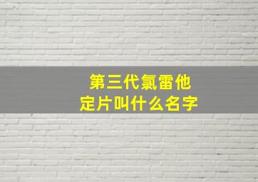 第三代氯雷他定片叫什么名字