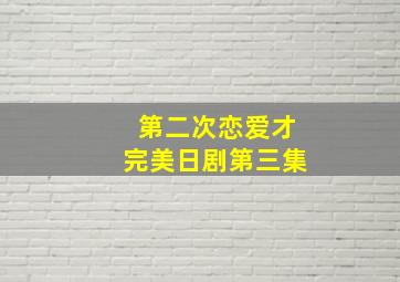 第二次恋爱才完美日剧第三集