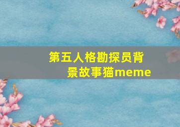 第五人格勘探员背景故事猫meme