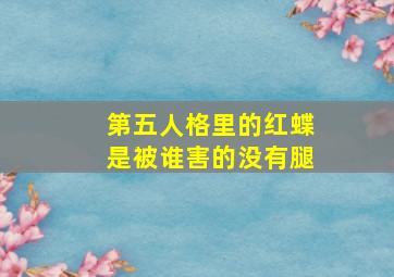 第五人格里的红蝶是被谁害的没有腿