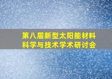 第八届新型太阳能材料科学与技术学术研讨会