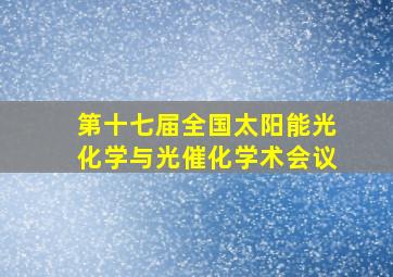 第十七届全国太阳能光化学与光催化学术会议