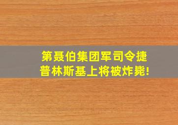 第聂伯集团军司令捷普林斯基上将被炸毙!