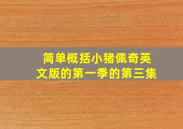 简单概括小猪佩奇英文版的第一季的第三集