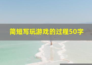 简短写玩游戏的过程50字