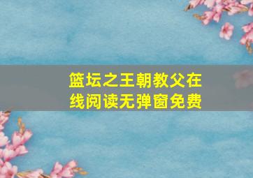 篮坛之王朝教父在线阅读无弹窗免费