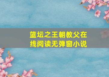 篮坛之王朝教父在线阅读无弹窗小说