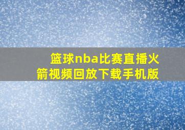 篮球nba比赛直播火箭视频回放下载手机版