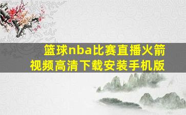 篮球nba比赛直播火箭视频高清下载安装手机版