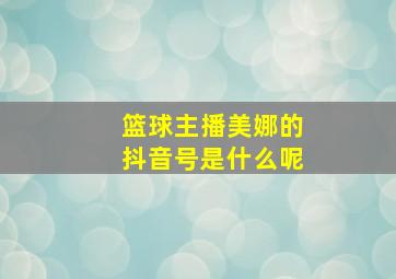 篮球主播美娜的抖音号是什么呢