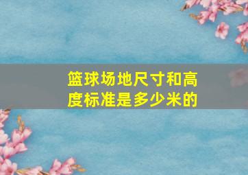 篮球场地尺寸和高度标准是多少米的