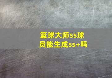 篮球大师ss球员能生成ss+吗