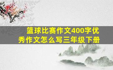 篮球比赛作文400字优秀作文怎么写三年级下册