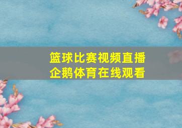 篮球比赛视频直播企鹅体育在线观看