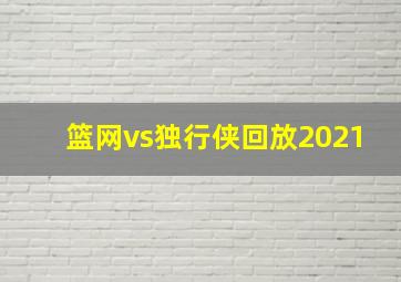 篮网vs独行侠回放2021