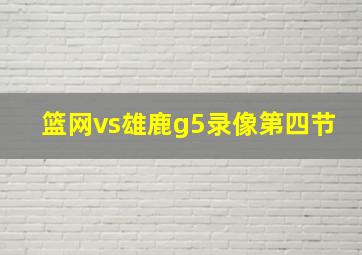 篮网vs雄鹿g5录像第四节