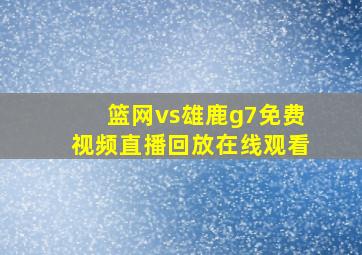 篮网vs雄鹿g7免费视频直播回放在线观看