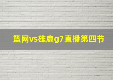 篮网vs雄鹿g7直播第四节