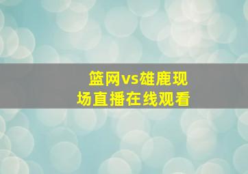 篮网vs雄鹿现场直播在线观看