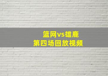 篮网vs雄鹿第四场回放视频