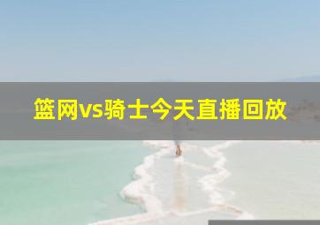 篮网vs骑士今天直播回放