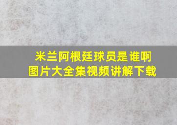 米兰阿根廷球员是谁啊图片大全集视频讲解下载