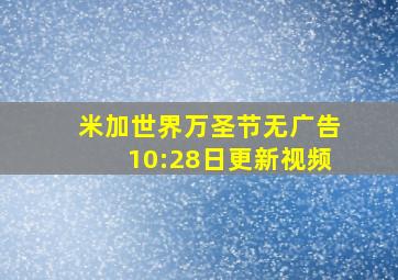 米加世界万圣节无广告10:28日更新视频