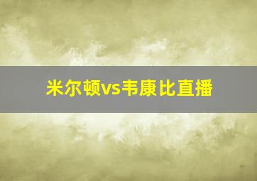 米尔顿vs韦康比直播