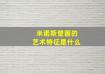 米诺斯壁画的艺术特征是什么