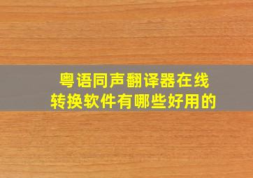 粤语同声翻译器在线转换软件有哪些好用的