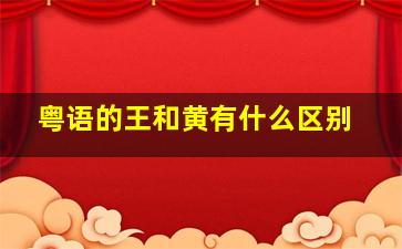 粤语的王和黄有什么区别