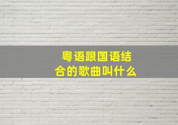 粤语跟国语结合的歌曲叫什么