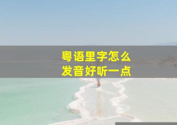 粤语里字怎么发音好听一点