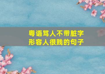 粤语骂人不带脏字形容人很贱的句子