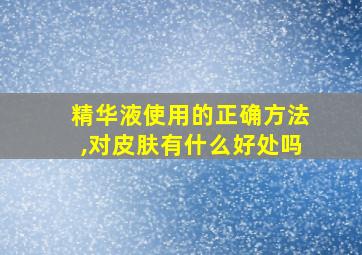 精华液使用的正确方法,对皮肤有什么好处吗